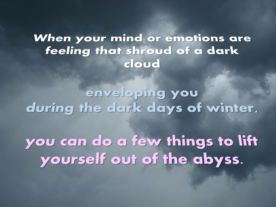 dark clouds in background. Words: When your mind or emotions are feeling that shroud of a dark cloud enveloping you during the dank days of winter, you can do a few things to lift yourself out of the abyss. Curiosity Gratitude